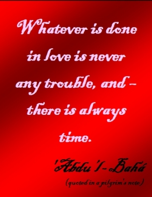 Whatever is done in love is never any trouble, and - there is always time. #Bahai #Love #abdulbaha